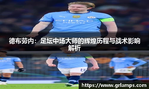 德布劳内:足坛中场大师的辉煌历程与战术影响解析